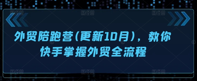 出口外贸陪跑营(升级10月)，教大家快手视频把握出口外贸全过程-财富课程