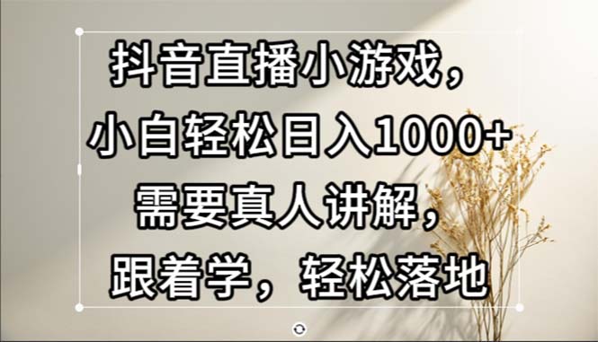 抖音直播间游戏，新手轻轻松松日入1000 必须真人版解读，跟着做，轻轻松松落地式-财富课程