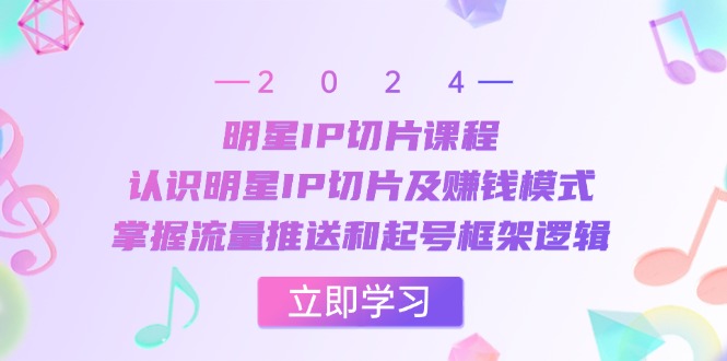 大牌明星IP切成片课程内容：了解大牌明星IP切成片及赚钱方法，把握总流量消息推送和养号架构逻辑性-财富课程