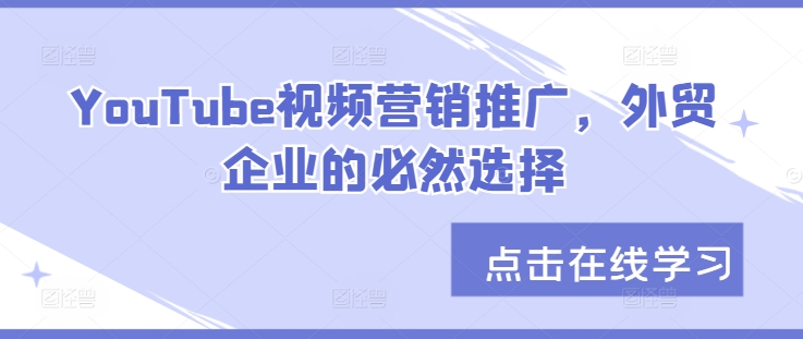 YouTube视频营销推广，外贸企业的必然趋势-财富课程