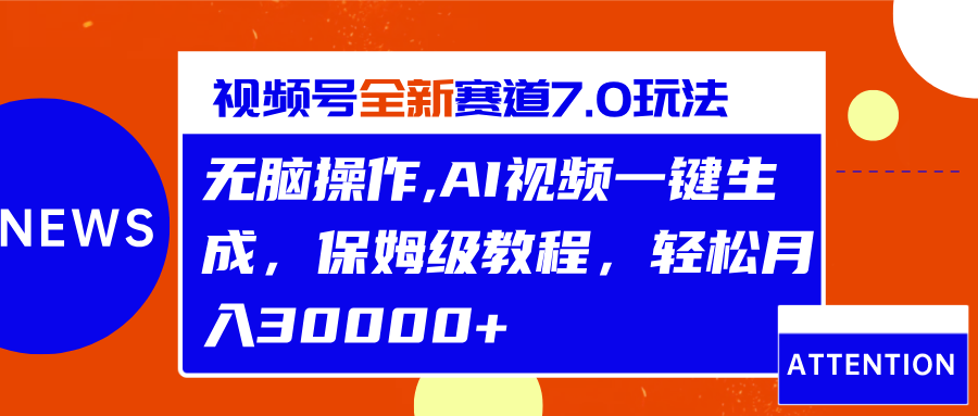 视频号最新7.0玩法，无脑操作，保姆级教程，轻松月入30000+-财富课程