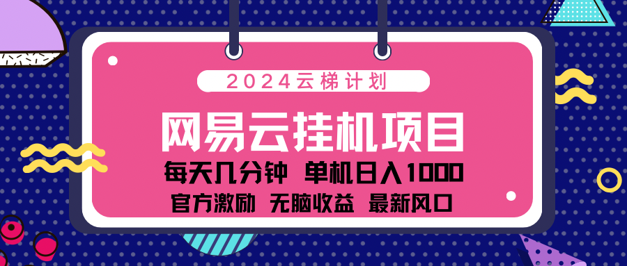 2024网易云云梯计划项目，每天只需操作几分钟！纯躺赚玩法，一个账号一个月一万到三万收益！可批量，可矩阵，收益翻倍！-财富课程