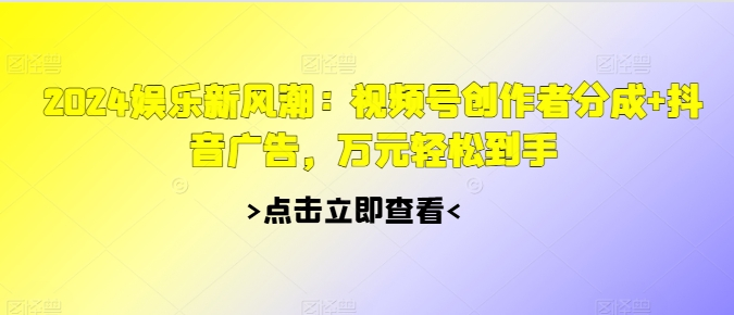 2024游戏娱乐新风潮：微信视频号原创者分为 抖音信息流，万余元轻轻松松拿到手-财富课程