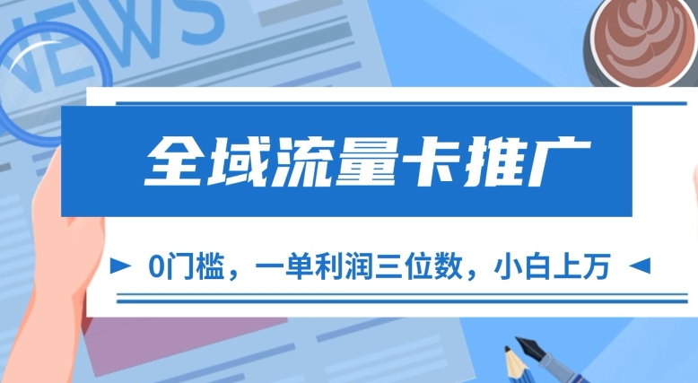 全域流量卡营销推广，一单利润三位数，0资金投入，新手轻轻松松过万-财富课程