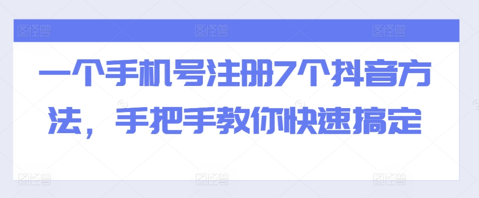 一个手机号码注册7个抖音视频方式，教你如何迅速解决-财富课程