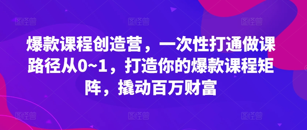 爆品课程内容星光大赏，一次性连通做课途径从0~1，打造出你的爆款课程内容引流矩阵，撬起百万财富-财富课程