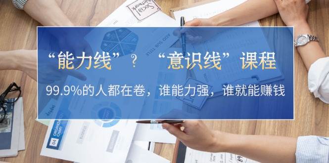 “能力线”“意识线”？99.9%的人都在卷，谁能力强，谁就能赚钱-财富课程