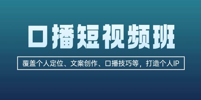 口播短视频班：覆盖个人定位、文案创作、口播技巧等，打造个人IP-财富课程