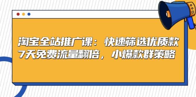 淘宝全站推广课：快速筛选优质款，7天免费流量翻倍，小爆款群策略-财富课程