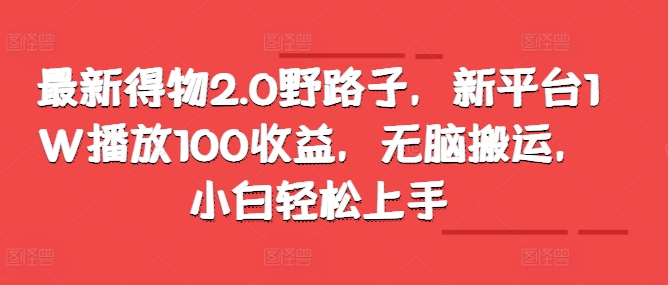 全新得物APP2.0歪门邪道，新渠道1W播放视频100盈利，没脑子运送，新手快速上手-财富课程