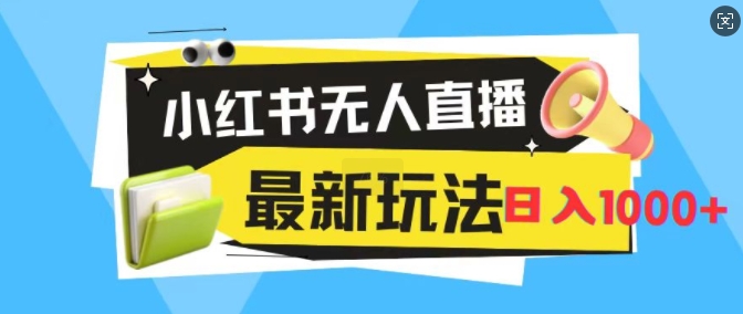 小红书的无人直播，全新升级转现全新游戏玩法，日入1k-财富课程