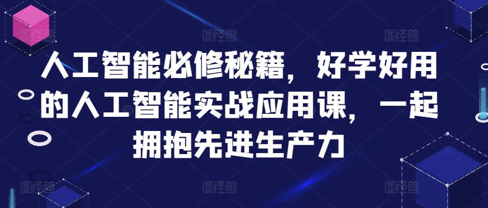 人工智能技术必需秘笈，好学会用人工智能技术的实战应用课，一起相拥先进生产力-财富课程