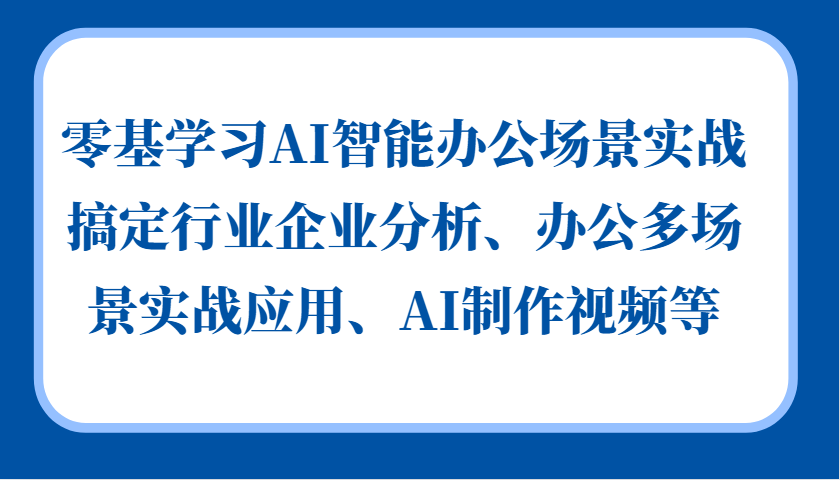 零基学习AI智能办公场景实战，搞定行业企业分析、办公多场景实战应用、AI制作视频等-财富课程