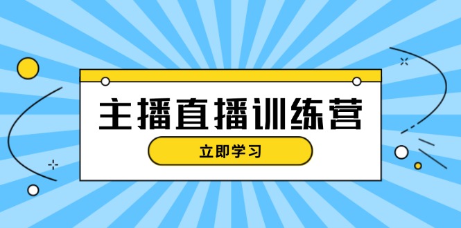 主播直播特训营：抖音直播间运营知识+开播准备+流量考核，轻松上手-财富课程