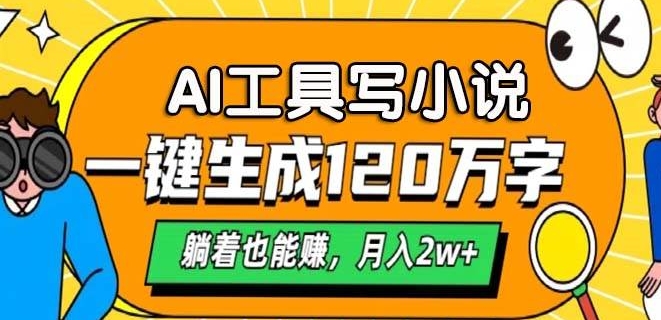 A专用工具写网络小说，一键生成120万字符，平躺着也有收入，月入了W-财富课程