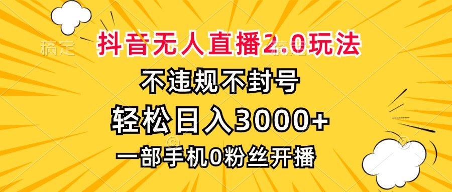 抖音无人直播2.0玩法，不违规不封号，轻松日入3000+，一部手机0粉开播-财富课程