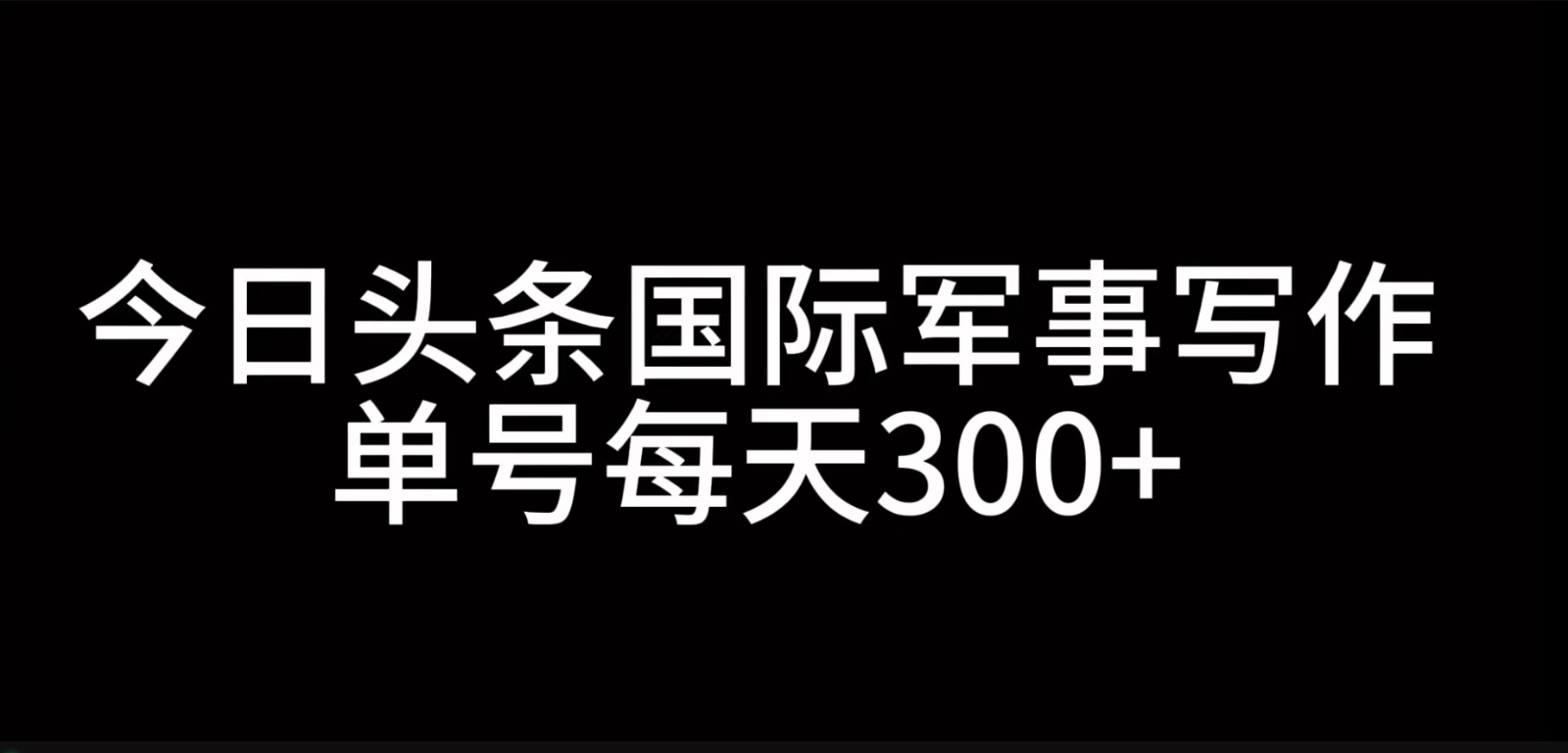 今日今日头条国际军事创作，运用AI写作，运单号日入300-财富课程