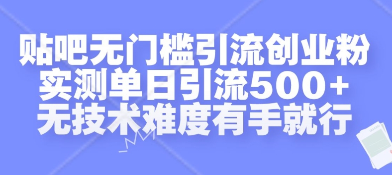 贴吧无门槛引流创业粉，实测单日引流500+，无技术难度有手就行【揭秘】-财富课程