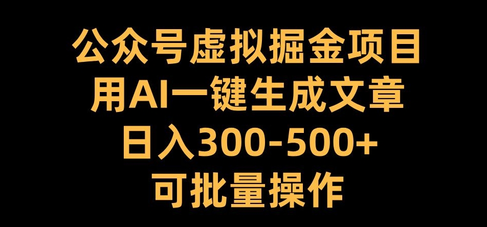 公众号虚拟掘金项目，用AI一键生成文章，日入300+可批量操作【揭秘】-财富课程