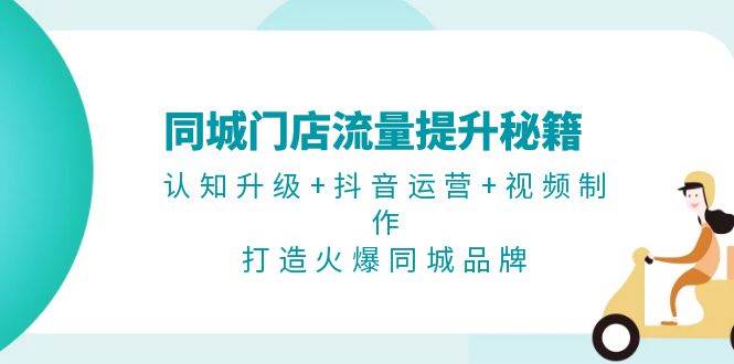 同大门店流量提升秘笈：认知升级 自媒体运营 视频后期制作，打造出受欢迎同城网知名品牌-财富课程