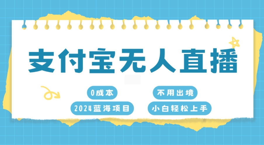 支付宝钱包无人直播，0成本费，2024蓝海项目，无需出国，新手快速上手-财富课程