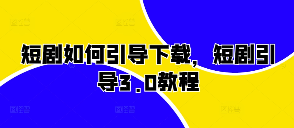 短剧剧本怎样帮助免费下载，短剧剧本正确引导3.0实例教程-财富课程