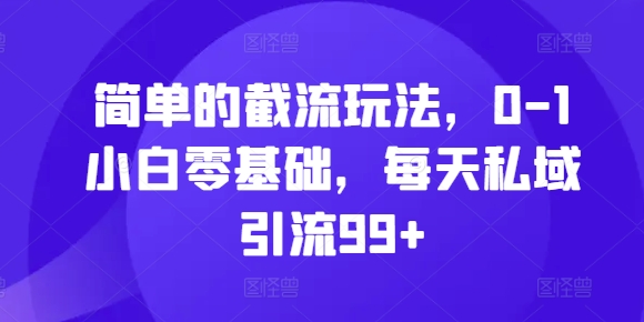 简单截留游戏玩法，0-1新手零基础，每日私域引流99 【揭密】-财富课程