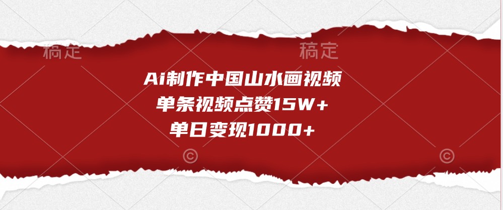 Ai制做我国山水画视频，一条点赞量15W ，单日转现1000-财富课程