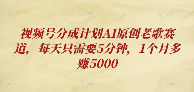 微信视频号分为方案AI原创设计老歌曲跑道，每天只需要5min，1个月挣到5000-财富课程