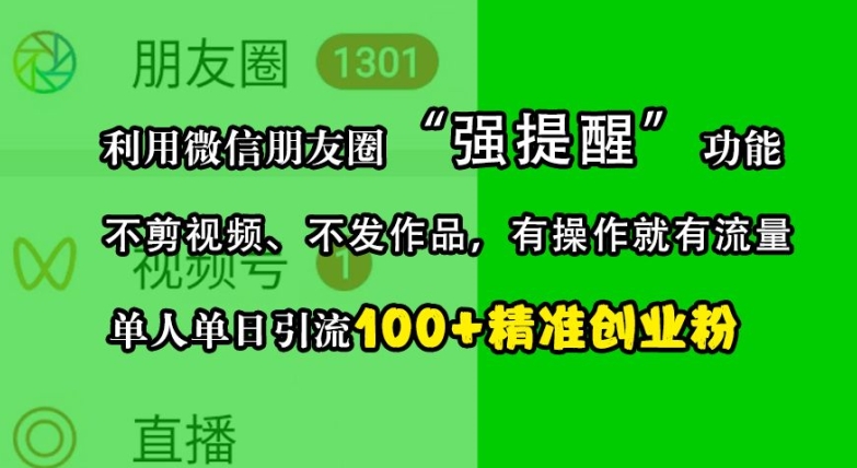 利用微信朋友圈“强提醒”功能，引流精准创业粉，不剪视频、不发作品，单人单日引流100+创业粉-财富课程