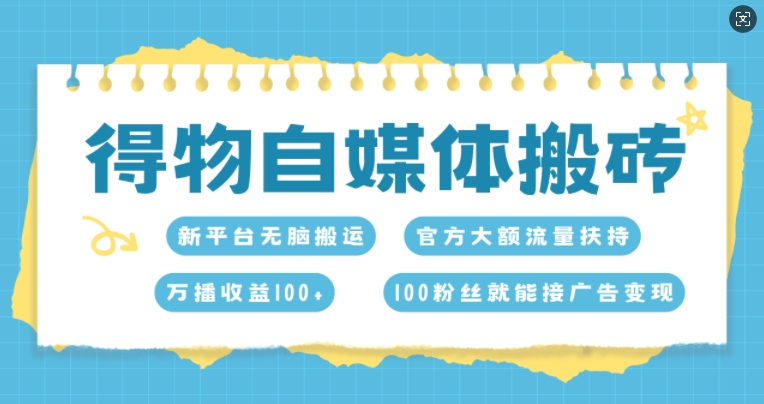 得物自媒体搬砖，万播收益100+，官方大额流量扶持，100粉丝就能接广告变现-财富课程