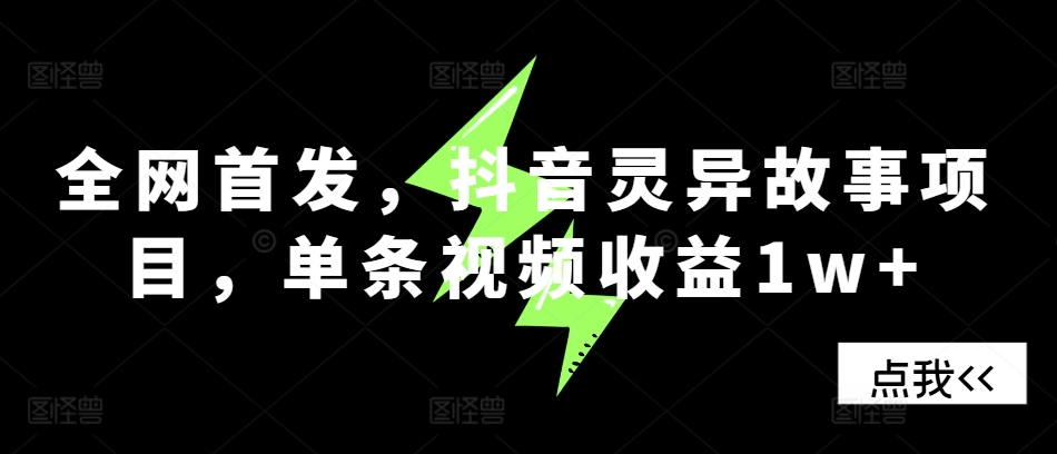 独家首发，抖音视频诡异故事新项目，一条视频收益1w-财富课程