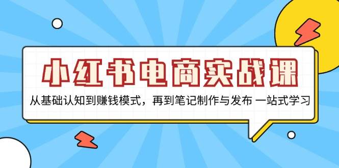 小红书电商实战演练课，从基础认知到赚钱方法，再从手记制作与公布 一站式学习培训-财富课程