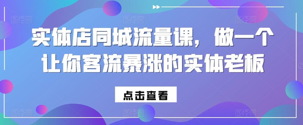 实体店同城流量课，做一个让你客流暴涨的实体老板-财富课程