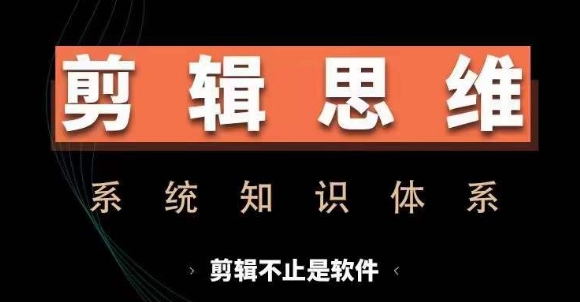 剪辑思维系统课，从软件到思维，系统学习实操进阶，从讲故事到剪辑技巧全覆盖-财富课程