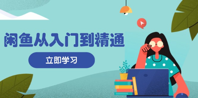 闲鱼从入门到精通：掌握商品发布全流程，每日流量获取技巧，快速高效变现-财富课程