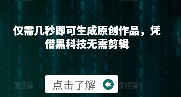 仅需几秒即可生成原创作品，凭借黑科技无需剪辑，操作简单，适合新手小白和带货达人-财富课程