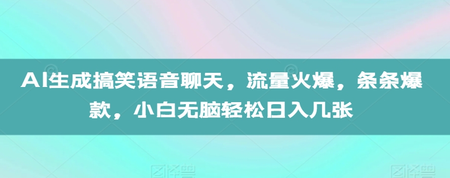 AI形成搞笑幽默语音通话，总流量受欢迎，一条条爆品，新手没脑子轻轻松松日入多张【揭密】-财富课程