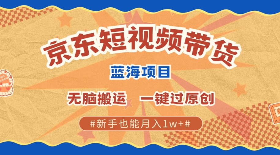 全新京东商城小视频瀚海卖货新项目，不用视频剪辑没脑子运送，一键过原创设计，两双手可以赚，初学者也可以月入1w-财富课程