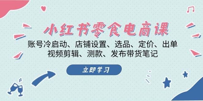 小红书零食电商课：账号冷启动/店铺设置/选品/定价/出单/视频剪辑/测款/发布带货笔记-财富课程