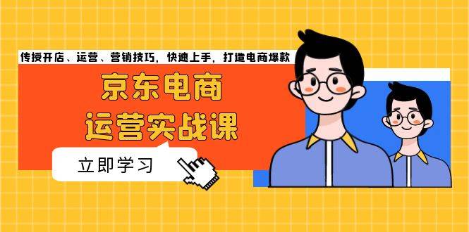 京东电商运营实战课，传授开店、运营、营销技巧，快速上手，打造电商爆款-财富课程