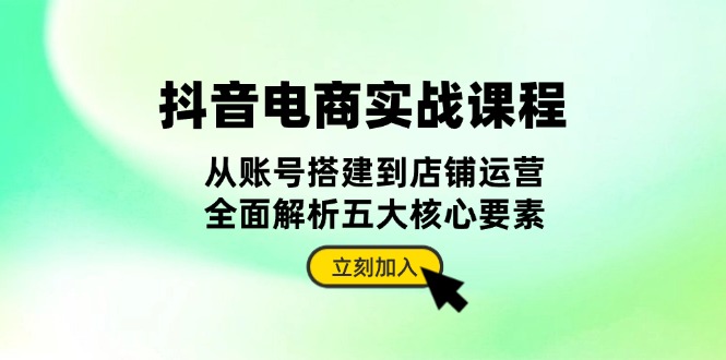 抖音视频 电子商务实战演练课程内容：从账户构建到店铺管理，深度剖析五大核心因素-财富课程