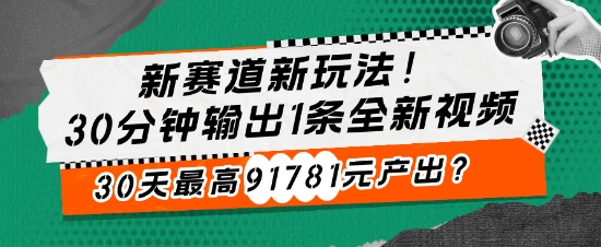 新生态新模式!30min导出1条全新升级短视频，30天最大91781元产出率?-财富课程