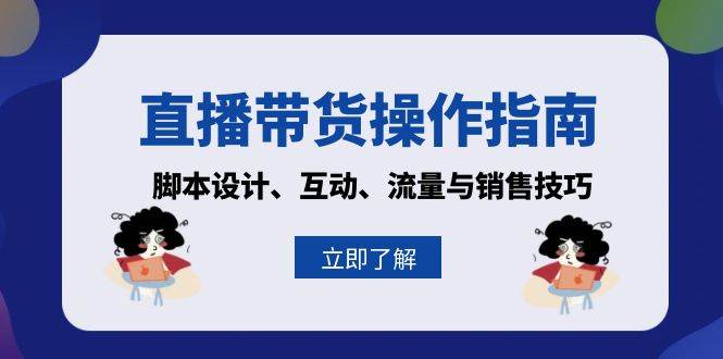 直播带货操作指南：脚本设计、互动、流量与销售技巧-财富课程