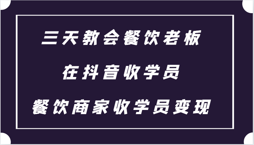 三天教会餐饮老板在抖音收学员 ，餐饮商家收学员变现课程-财富课程