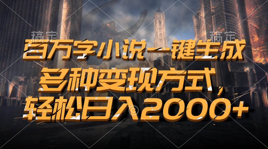 百万字小说一键生成，多种变现方式，轻松日入2000+-财富课程