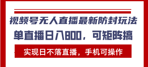 视频号无人直播最新防封玩法，实现日不落直播，手机可操作，单直播日入…-财富课程