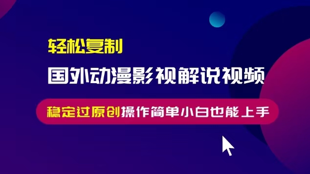 轻松复制国外动漫影视解说视频，无脑搬运稳定过原创，操作简单小白也能…-财富课程