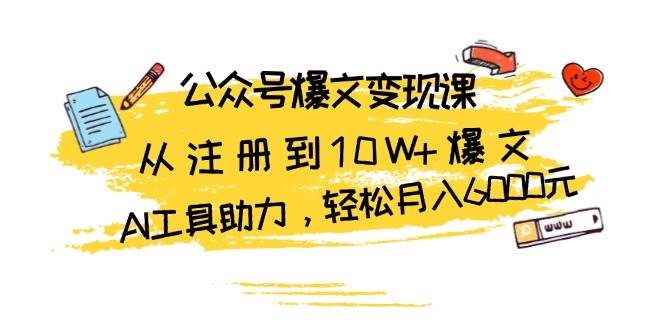 公众号爆文变现课：从注册到10W+爆文，AI工具助力，轻松月入6000元-财富课程