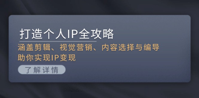 打造个人IP全攻略：涵盖剪辑、视觉营销、内容选择与编导，助你实现IP变现-财富课程